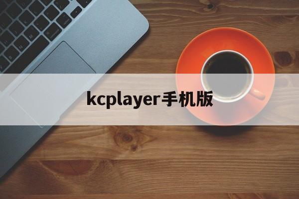 kcplayer手机版(kihnoplayer下载)-第4张图片-QuickQ官网
