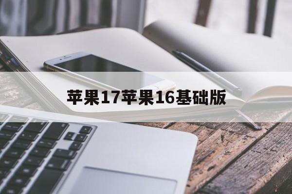 苹果17苹果16基础版(苹果17版和18版的区别)-第4张图片-QuickQ官网 苹果17苹果16基础版(苹果17版和18版的区别)-第4张图片-QuickQ官网