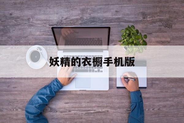 妖精的衣橱手机版(妖精的衣橱结局1路线)