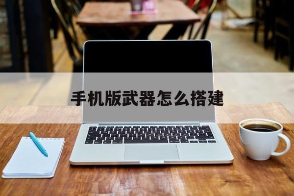 关于手机版武器怎么搭建的信息-第2张图片-QuickQ官网 关于手机版武器怎么搭建的信息-第2张图片-QuickQ官网